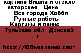 картина Вишни и стекло...авторская › Цена ­ 10 000 - Все города Хобби. Ручные работы » Картины и панно   . Тульская обл.,Донской г.